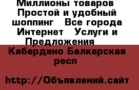 Миллионы товаров. Простой и удобный шоппинг - Все города Интернет » Услуги и Предложения   . Кабардино-Балкарская респ.